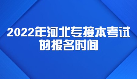 2022年河北专接本考试的报名时间.jpg