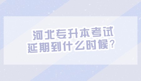 河北专升本考试延期到什么时候？